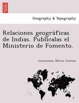 Relaciones geogra ficas de Indias. Publi calas el Ministerio de Fomento. 1