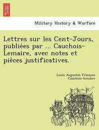 bokomslag Lettres Sur Les Cent-Jours, Publie Es Par ... Cauchois-Lemaire, Avec Notes Et Pie Ces Justificatives.