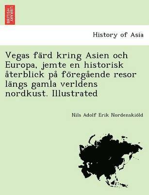 Vegas färd kring Asien och Europa, jemte en historisk återblick på föregående resor längs gamla verldens nordkust. Illustrated