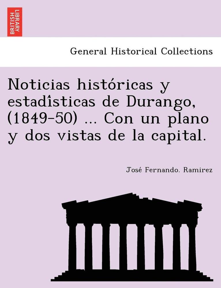 Noticias histo ricas y estadi sticas de Durango, (1849-50) ... Con un plano y dos vistas de la capital. 1