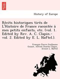 bokomslag Re cits historiques tire s de L'Histoire de France raconte e a  mes petits enfants, etc. (vol. 1. Edited by Rev. A. C. Clapin.-vol. 2. Edited by E. L. Naftel.).