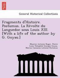 bokomslag Fragments D'Histoire. Postumus. La Re Volte Du Languedoc Sous Louis XIII. [With a Life of the Author by G. Goyau.]