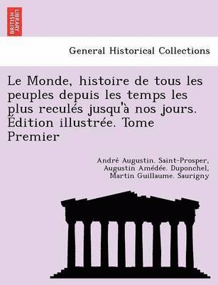 bokomslag Le Monde, histoire de tous les peuples depuis les temps les plus reculs jusqu' nos jours. dition illustre. Tome Premier