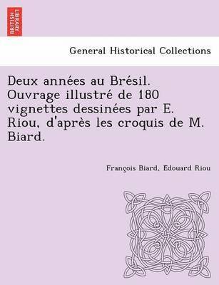 bokomslag Deux anne&#769;es au Bre&#769;sil. Ouvrage illustre&#769; de 180 vignettes dessine&#769;es par E. Riou, d'apre&#768;s les croquis de M. Biard.