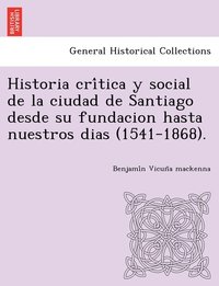 bokomslag Historia cri&#769;tica y social de la ciudad de Santiago desde su fundacion hasta nuestros dias (1541-1868).