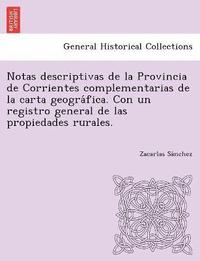 bokomslag Notas descriptivas de la Provincia de Corrientes complementarias de la carta geogra&#769;fica. Con un registro general de las propiedades rurales.