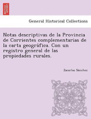bokomslag Notas descriptivas de la Provincia de Corrientes complementarias de la carta geogra&#769;fica. Con un registro general de las propiedades rurales.