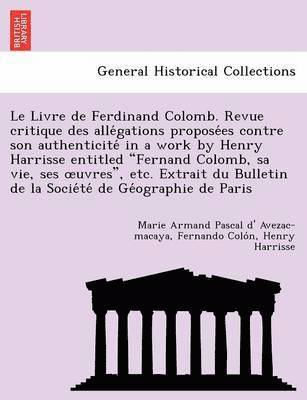 Marie Armand Pascal D Avezac-Macaya, Fernando Colo N, Henry Harrisse, Marie Armand Pascal D. Avezac-Macaya, Fernando Colo N., Marie Armand Pascal d' Avezac-macaya, Fernando Colo´n - Livre de Ferdinand Colomb. Revue Critique Des Alle Gations Propose Es Contre Son Authenticite in a Work by Henry Harrisse Entitled "Fernand Colomb, Sa Vie, Ses Uvres," Etc. Extrait Du Bulletin de La Socie Te de GE Ographie de Paris, Häftad