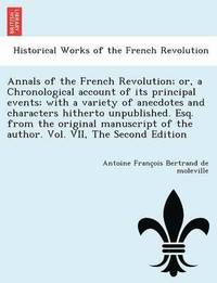 bokomslag Annals of the French Revolution; or, a Chronological account of its principal events; with a variety of anecdotes and characters hitherto unpublished. Esq. from the original manuscript of the author.