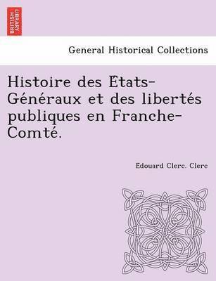 bokomslag Histoire Des E Tats-GE Ne Raux Et Des Liberte S Publiques En Franche-Comte .