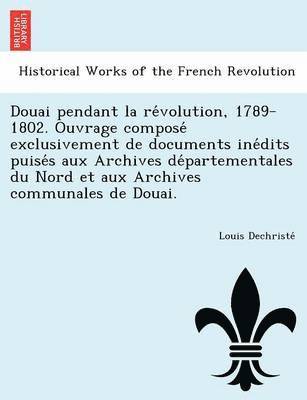 bokomslag Douai pendant la re?volution, 1789-1802. Ouvrage compose? exclusivement de documents ine?dits puise?s aux Archives de?partementales du Nord et aux Archives communales de Douai.