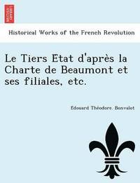 bokomslag Le Tiers E&#769;tat d'apre&#768;s la Charte de Beaumont et ses filiales, etc.