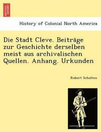 bokomslag Die Stadt Cleve. Beitra&#776;ge zur Geschichte derselben meist aus archivalischen Quellen. Anhang. Urkunden