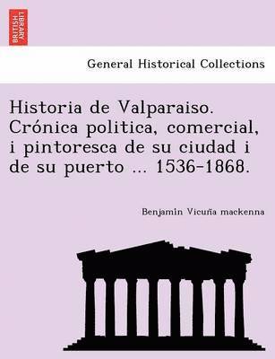 Benjamín Vicuña MacKenna, Benjami&#769;n Vicun&#771;a MacKenna, Benjami´n Vicun~a mackenna - Historia de Valparaiso. Crónica politica, comercial, i pintoresca de su ciudad i de su puerto ... 1536-1868., Häftad