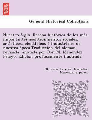 Nuestro Siglo. Resen a histo rica de los ma s importantes acontecimientos sociales, arti sticos, cienti ficos e  industriales de nuestra e poca.Traduccion del aleman, revisada   anotada por Don M. 1