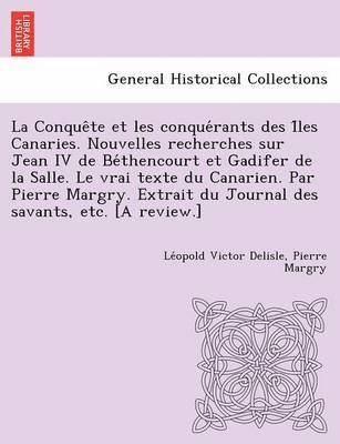 Conque Te Et Les Conque Rants Des I Les Canaries. Nouvelles Recherches Sur Jean IV de Be Thencourt Et Gadifer de La Salle. Le Vrai Texte Du Canari
