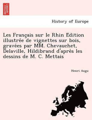 Henri Augu - Les Français sur le Rhin Édition illustrée de vignettes sur bois, gravées par MM. Chevauchet, Delaville, Hildibrand d'après les dessins de M. C. Mettais, Häftad