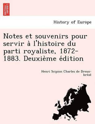 Notes Et Souvenirs Pour Servir A L'Histoire Du Parti Royaliste, 1872-1883. Deuxie Me E Dition 1