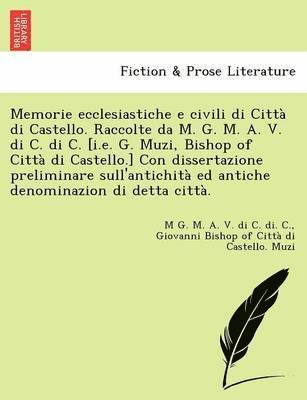 bokomslag Memorie Ecclesiastiche E Civili Di Citta Di Castello. Raccolte Da M. G. M. A. V. Di C. Di C. [I.E. G. Muzi, Bishop of Citta Di Castello.] Con Dissertazione Preliminare Sull'antichita Ed Antiche