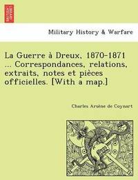 bokomslag La Guerre a&#768; Dreux, 1870-1871 ... Correspondances, relations, extraits, notes et pie&#768;ces officielles. [With a map.]