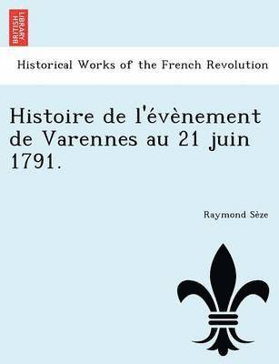 Histoire de L'e Ve Nement de Varennes Au 21 Juin 1791. 1