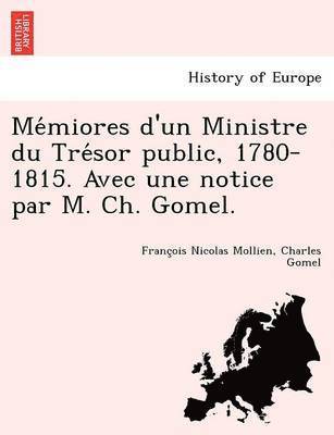 Me&#769;miores d'un Ministre du Tre&#769;sor public, 1780-1815. Avec une notice par M. Ch. Gomel. 1