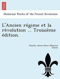 bokomslag L'Ancien Re Gime Et La Re Volution ... Troisie Me E Dition.