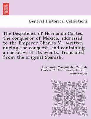 Hernando Marquis Del Valle De Corte S, George Folsom, Francisco Ant Lorenzana y Buitron, Hernando Marquis Del Valle De Corte S., Hernando Marquis del Valle de Corte´s - Despatches of Hernando Cortes, the Conqueror of Mexico, Addressed to the Emperor Charles V., Written During the Conquest, and Containing a Narrative of Its Events. Translated from the Original Spanish., Häftad