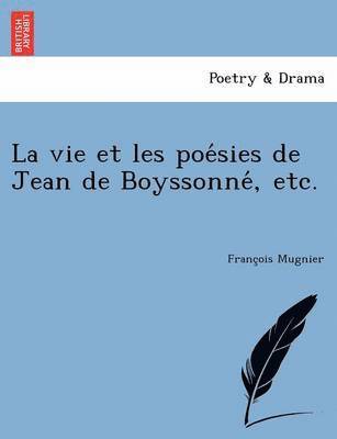 La vie et les poe&#769;sies de Jean de Boyssonne&#769;, etc. 1