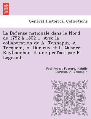 Paul Avocat Foucart, Achille Durieux, A Jennepin - Défense nationale dans le Nord de 1792 à 1802 ... Avec la collaboration de A. Jennepin, A. Terquem, A. Durieux et L. Quarré-Reybourbon et une préface par P. Legrand., Häftad