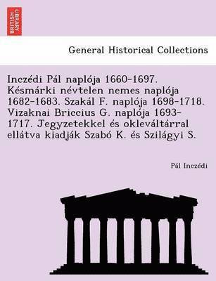 bokomslag Inczedi Pal Naploja 1660-1697. Kesmarki Nevtelen Nemes Naploja 1682-1683. Szakal F. Naploja 1698-1718. Vizaknai Briccius G. Naploja 1693-1717. Jegyzetekkel Es Oklevaltarral Ellatva Kiadjak Szabo K.