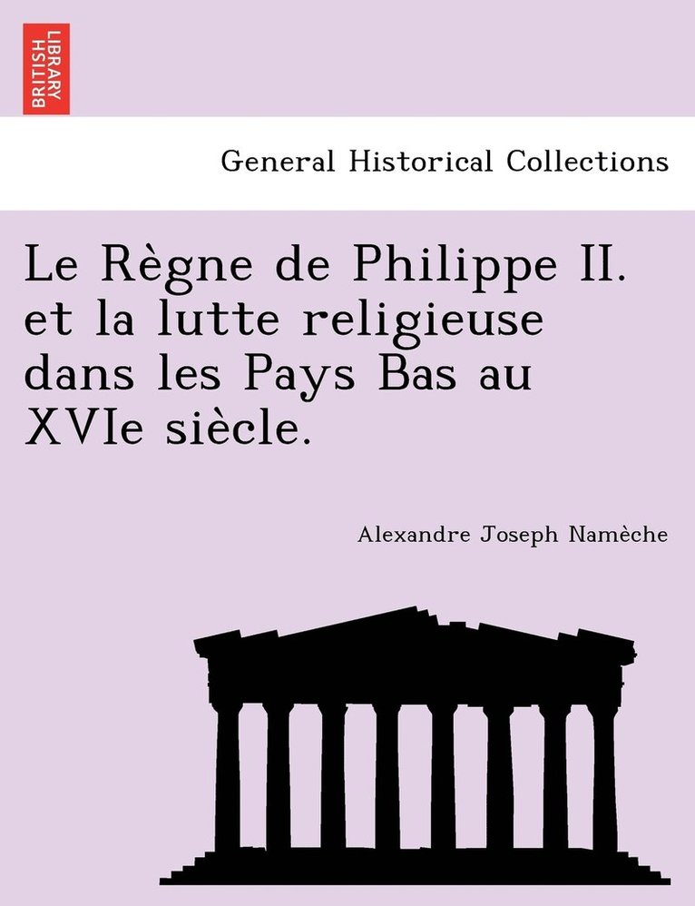 Le Re&#768;gne de Philippe II. et la lutte religieuse dans les Pays Bas au XVIe sie&#768;cle. 1