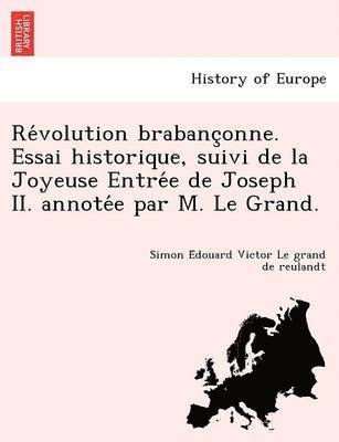 Simon E Le Grand De Reulandt, Simon E. Le Grand De Reulandt, Simon E´douard Vi Le grand de reulandt - Re Volution Brabanc Onne. Essai Historique, Suivi de La Joyeuse Entre E de Joseph II. Annote E Par M. Le Grand., Häftad