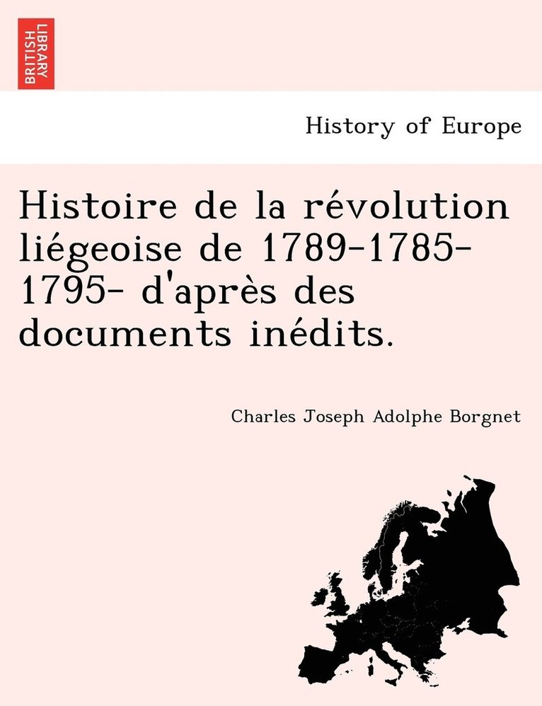 Histoire de la re&#769;volution lie&#769;geoise de 1789-1785-1795- d'apre&#768;s des documents ine&#769;dits. 1