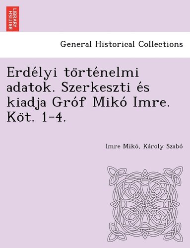 bokomslag Erde&#769;lyi to&#776;rte&#769;nelmi adatok. Szerkeszti e&#769;s kiadja Gro&#769;f Miko&#769; Imre. Ko&#776;t. 1-4.