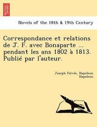 bokomslag Correspondance Et Relations de J. F. Avec Bonaparte ... Pendant Les ANS 1802 a 1813. Publie Par L'Auteur.