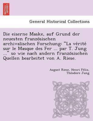 Die Eiserne Maske, Auf Grund Der Neuesten Franzo Sischen Archivalischen Forschung 1