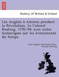 bokomslag Les Anglais a  Amiens pendant la Re volution. Le Colonel Keating, 1792-94; avec notes historiques sur les e ve nements du temps.