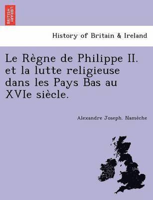 bokomslag Le Re Gne de Philippe II. Et La Lutte Religieuse Dans Les Pays Bas Au Xvie Sie Cle.