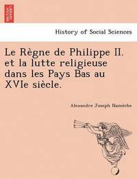 bokomslag Le Re Gne de Philippe II. Et La Lutte Religieuse Dans Les Pays Bas Au Xvie Sie Cle.