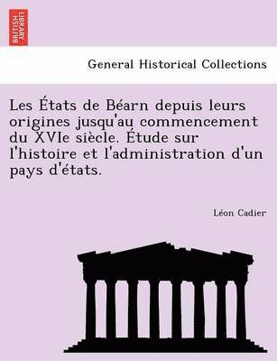 Les tats de Barn depuis leurs origines jusqu'au commencement du XVIe sicle. tude sur l'histoire et l'administration d'un pays d'tats. 1