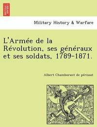 bokomslag L'Armee de La Revolution, Ses Generaux Et Ses Soldats, 1789-1871.