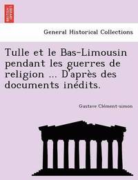 bokomslag Tulle et le Bas-Limousin pendant les guerres de religion ... D'apr s des documents in dits.