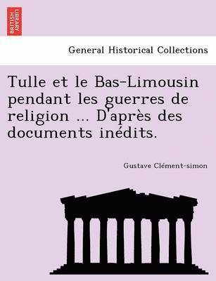 bokomslag Tulle et le Bas-Limousin pendant les guerres de religion ... D'apr s des documents in dits.