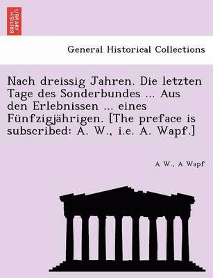 Nach Dreissig Jahren. Die Letzten Tage Des Sonderbundes ... Aus Den Erlebnissen ... Eines Funfzigjahrigen. [The Preface Is Subscribed 1