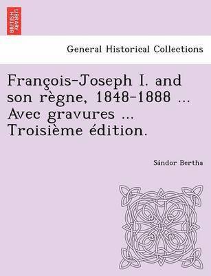 Francois-Joseph I. and Son Regne, 1848-1888 ... Avec Gravures ... Troisieme Edition. 1