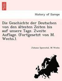 bokomslag Die Geschichte der Deutschen von den a&#776;ltesten Zeiten bis auf unsere Tage. Zweite Auflage. (Fortgesetzt von M. Wechs.).