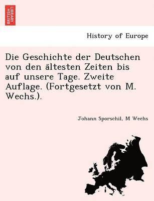 Johann Sporschil, M Wechs - Geschichte der Deutschen von den ältesten Zeiten bis auf unsere Tage. Zweite Auflage. (Fortgesetzt von M. Wechs.)., Häftad