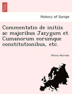 Commentatio de Initiis AC Majoribus Jazygum Et Cumanorum Eorumque Constitutionibus, Etc. 1
