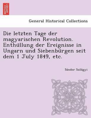 S Ndor Szila Gyi, Sandor Szila Gyi, S. Ndor Szila Gyi, Sándor Szila´gyi - Letzten Tage Der Magyarischen Revolution. Enthu Llung Der Ereignisse in Ungarn Und Siebenbu Rgen Seit Dem 1 July 1849, Etc., Häftad